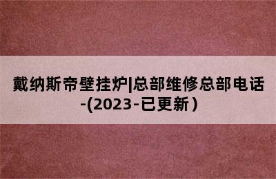 戴纳斯帝壁挂炉|总部维修总部电话-(2023-已更新）